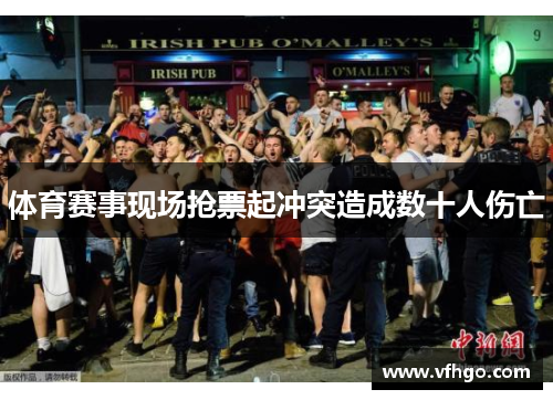 体育赛事现场抢票起冲突造成数十人伤亡