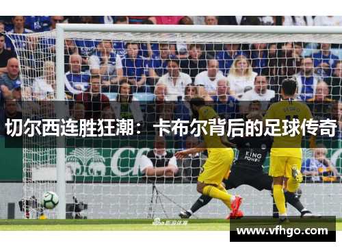 切尔西连胜狂潮：卡布尔背后的足球传奇