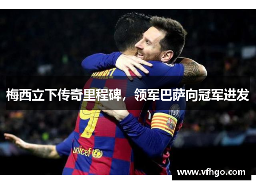 梅西立下传奇里程碑，领军巴萨向冠军进发