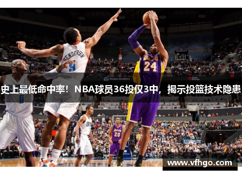 史上最低命中率！NBA球员36投仅3中，揭示投篮技术隐患